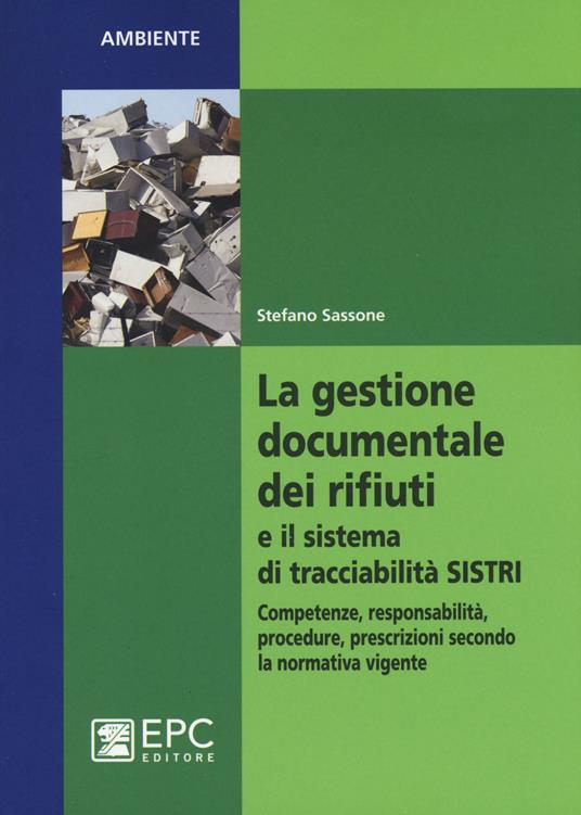 La gestione documentale dei rifiuti e il sistema di tracciabilità SISTRI. Competenze, responsabilità, procedure, prescrizioni secondo la normativa vigente - Stefano Sassone - copertina