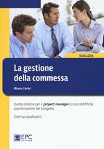 La gestione della commessa. Guida pratica per il project manager a una redditizia pianificazione del progetto. Esempi applicativi. Nuova ediz.