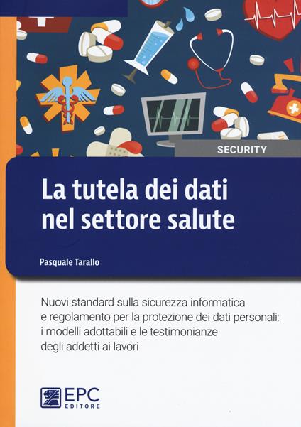 La tutela dei dati nel settore salute. Nuovi standard sulla sicurezza informatica e regolamento per la protezione dei dati personali: i modelli adottabili e le testimonianze degli addetti ai lavori - Pasquale Tarallo - copertina