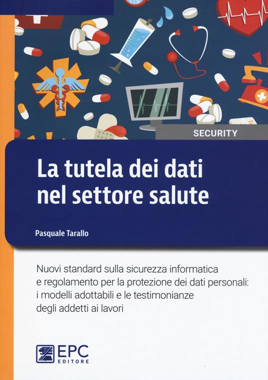 La tutela dei dati nel settore salute. Nuovi standard sulla sicurezza informatica e regolamento per la protezione dei dati personali: i modelli adottabili e le testimonianze degli addetti ai lavori - Pasquale Tarallo - copertina