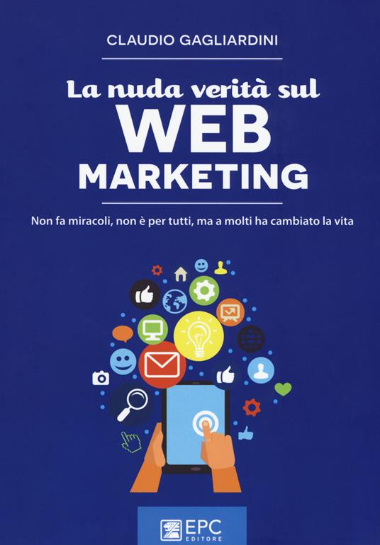 La nuda verità sul web marketing. Non fa miracoli, non è per tutti, ma a molti ha cambiato la vita. Nuova ediz. - Claudio Gagliardini - copertina