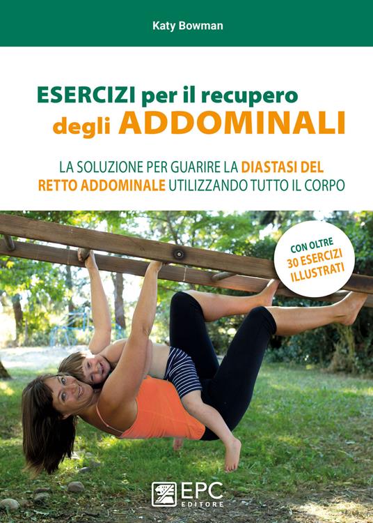 Esercizi per il recupero degli addominali. La soluzione per guarire la diastasi del retto addominale utilizzando tutto il corpo - Katy Bowman - copertina