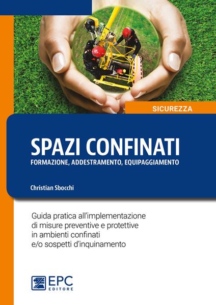 Spazi confinanti. Formazione addestramento equipaggiamento. Guida pratica all'implementazione di misure preventive e protettive in ambienti confinati e/o sospetti d'inquinamento - Christian Sbocchi - copertina