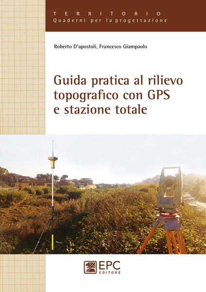 Guida pratica al rilievo topografico con GPS e stazione totale - Roberto D'Apostoli,Francesco Giampaolo - copertina