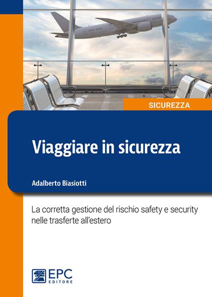 Viaggiare in sicurezza. La corretta gestione del rischio safety e security nelle trasferte all'estero - Adalberto Biasiotti - copertina