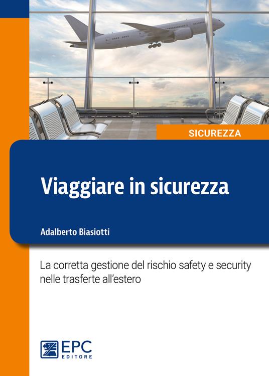 Viaggiare in sicurezza. La corretta gestione del rischio safety e security nelle trasferte all'estero - Adalberto Biasiotti - copertina