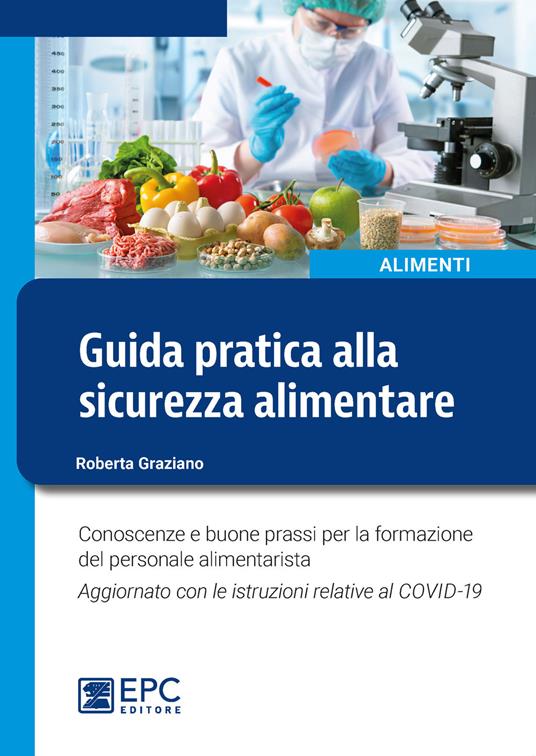 Guida pratica alla sicurezza alimentare. Conoscenze e buone prassi per la formazione del personale alimentarista. Aggiornato con le istruzioni relative al COVID-19. Nuova ediz. - Roberta Graziano - copertina