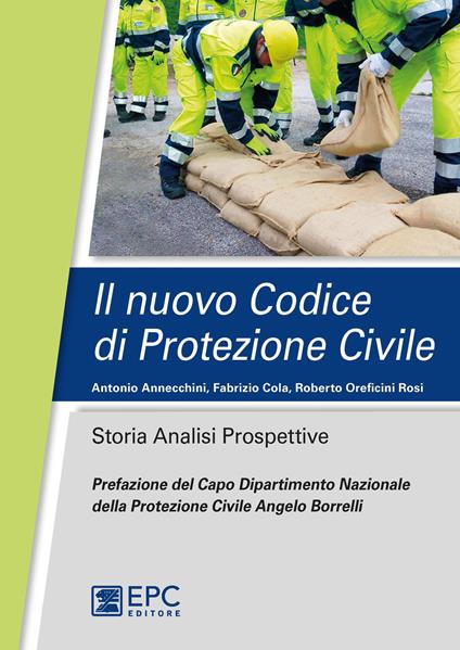 Il nuovo codice di protezione civile. Storia, analisi, prospettive - Antonio Annecchini,Fabrizio Cola,Roberto Oreficini Rosi - copertina