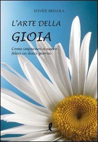 L' arte della gioia. Come imparare a essere felici in dieci giorni - Davide Bregola - copertina