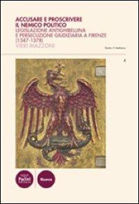 Accusare e proscrivere il nemico politico. Legislazione antighibellina e persecuzione giudiziaria a Firenze (1347-1378) - Vieri Mazzoni - copertina