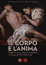 Il corpo e l'anima. I luoghi e le opere della cura ospedaliera in Toscana dal XIV al XIX. Catalogo della mostra (Siena, 6 dicembre 2014-1 marzo 2015). Ediz. illustrata