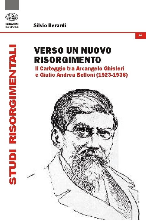 Verso un nuovo Risorgimento. Il carteggio tra Arcangelo Ghisleri e Giulio Andrea Belloni (1923-1938) - Silvio Berardi - copertina