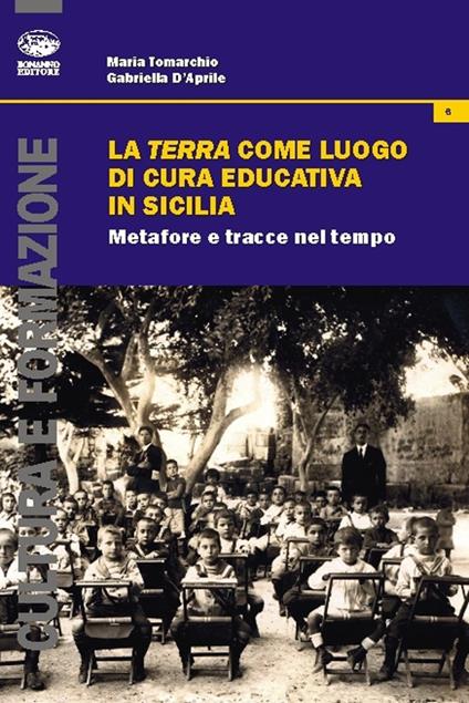 La terra come luogo di cura educativa in Sicilia. Metafore e tracce nel tempo - Maria Tomarchio,Gabriella D'Aprile - copertina