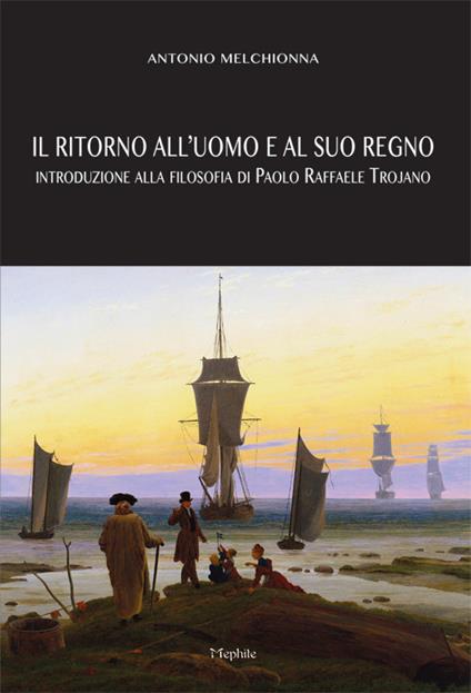 Il ritorno all'uomo e al suo regno. Introduzione alla filosofia di Paolo Raffaele Trojano - Antonio Melchionna - copertina