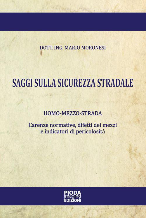 Saggi sulla sicurezza stradale. Uomo-mezzo-strada. Carenze normative, difetti dei mezzi e indicatori di pericolosità - Mario Moronesi - copertina