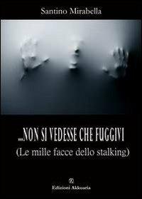 ... Non si vedesse che fuggivi. (Le mille facce dello stalking) - Santino Mirabella - copertina