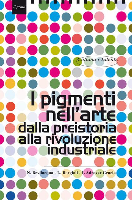 I pigmenti nell'arte dalla preistoria alla rivoluzione industriale - Natalia Bevilacqua,Leonardo Borgioli,Imma Adrover Gracia - copertina