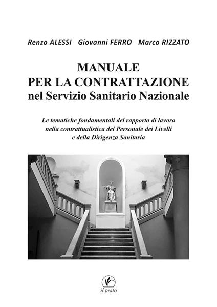 Manuale per la Contrattazione nel Servizio Sanitario Nazionale. Le tematiche fondamentali del rapporto di lavoro nella contrattualistica del Personale dei Livelli e della Dirigenza Sanitaria - Renzo Alessi,Giovanni Ferro,Marco Rizzato - copertina