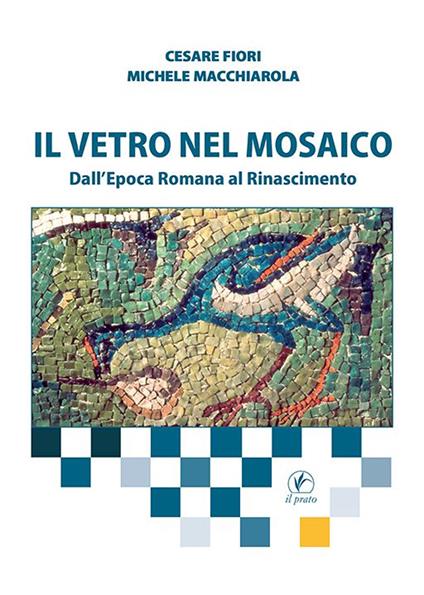 Il vetro nel mosaico. Dall’epoca romana al Rinascimento - Cesare Fiori,Michele Macchiarola - copertina