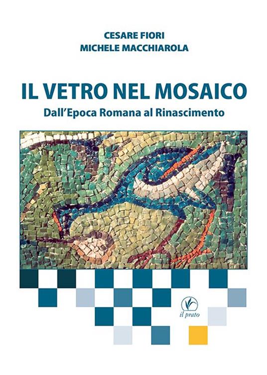 Il vetro nel mosaico. Dall’epoca romana al Rinascimento - Cesare Fiori,Michele Macchiarola - copertina