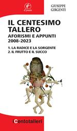 Il centesimo tallero. Aforismi e appunti 2008-2023. La radice e la sorgente-Il frutto e il succo