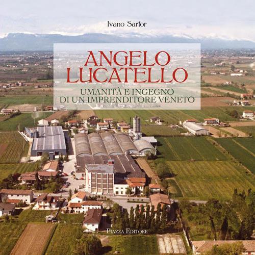 Angelo Lucatello. Umanità e ingegno di un imprenditore veneto - Ivano Sartor - copertina