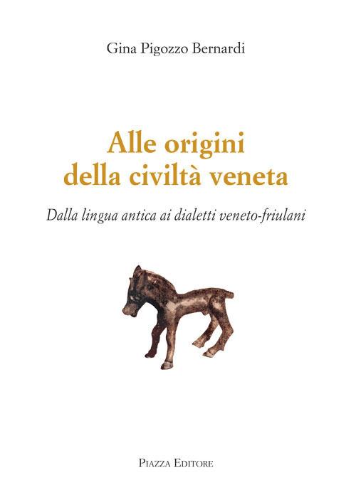 Alle origini della civiltà veneta. Dalla lingua antica ai dialetti veneto-friulani - Gina Pigozzo Bernardi - copertina