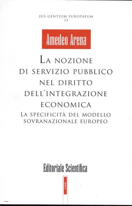 La nozione di servizio pubblico nel diritto dell'integrazione economica. La specificità del modello sovranazionale europeo - Amedeo Arena - copertina