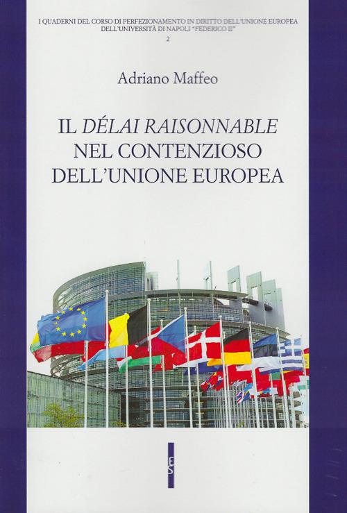 Il délai raisonnable nel contenzioso dell'Unione europea - Adriano Maffeo - copertina