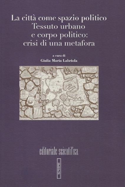 La città come spazio politico. Tessuto urbano e corpo politico: crisi di una metafora - copertina