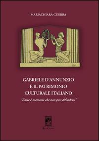 Gabriele d'Annunzio e il patrimonio culturale italiano. «L'arte è memoria che non può difendersi» - Mariachiara Guerra - copertina