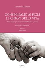 Consegniamo ai figli le chiavi della vita. Mini-decalogo per una genitorialità formativa e feconda. Liriche e aforismi