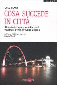 Cosa succede in città. Olimpiadi, Expo e grandi eventi: occasioni per lo sviluppo urbano - Greg Clark - copertina