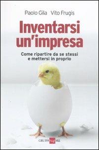 Inventarsi un'impresa. Come ripartire da se stessi e mettersi in proprio - Paolo Gila,Vito Frugis - copertina