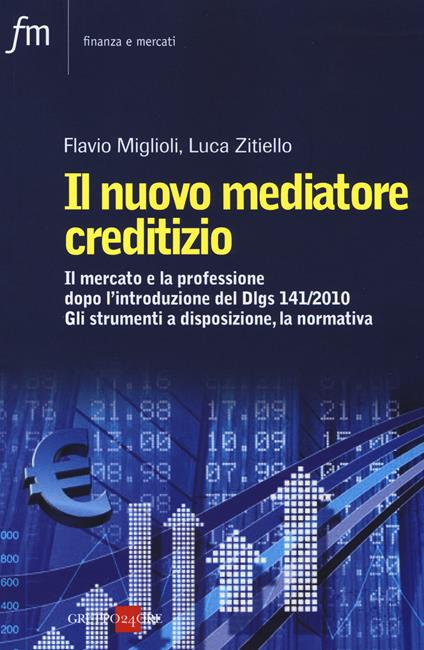 Il nuovo mediatore creditizio. Il mercato e la professione dopo l'introduzione del Dlgs 141/2010. Gli strumenti a disposizione, la normativa - Flavio Miglioli,Luca Zitiello - copertina