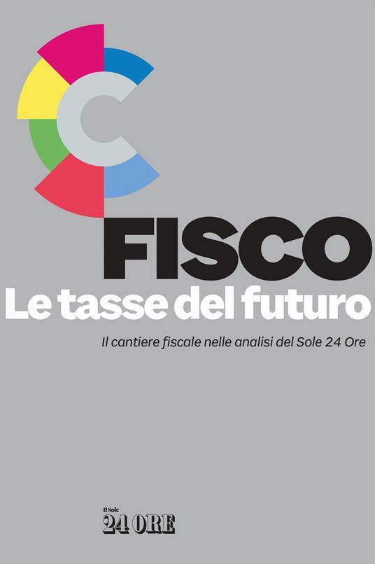 Fisco. Le tasse del futuro. Il cantiere fiscale nelle analisi del Sole 24 Ore - copertina