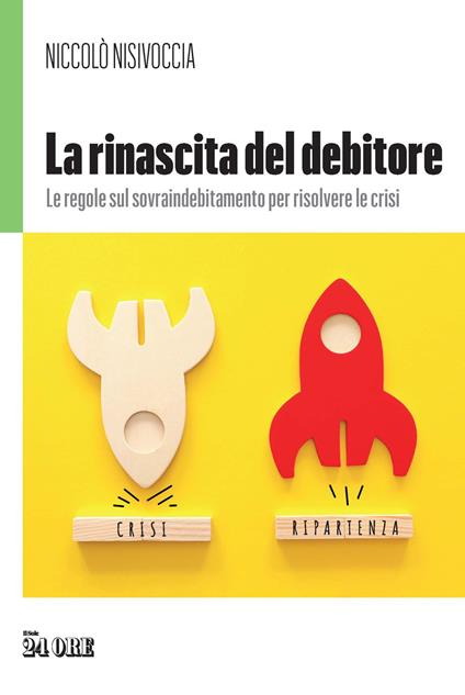 La rinascita del debitore. Le regole sul sovraindebitamento per risolvere le crisi - Niccolò Nisivoccia - copertina