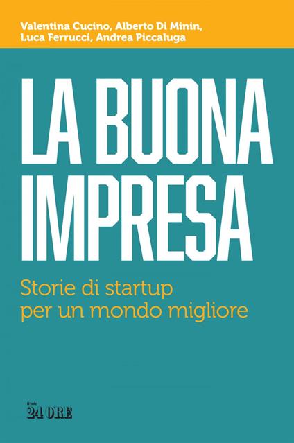 La buona impresa. Storie di startup per un mondo migliore - Valentina Cucino,Alberto Di Minin,Luca Ferrucci,Andrea Piccaluga - ebook