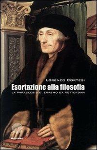 Esortazione alla filosofia. La Paraclesis di Erasmo da Rotterdam - Lorenzo Cortesi - copertina