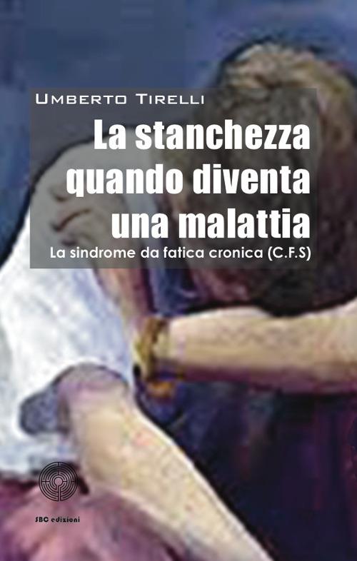 La stanchezza cronica quando diventa una malattia - Umberto Tirelli - copertina