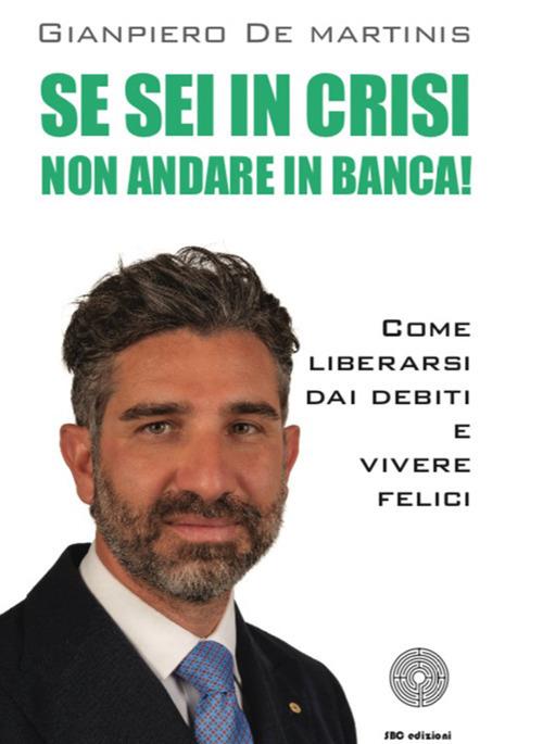 Se sei in crisi non andare in banca! Come liberarsi dai debiti e vivere felici - Gianpiero De Martinis - copertina