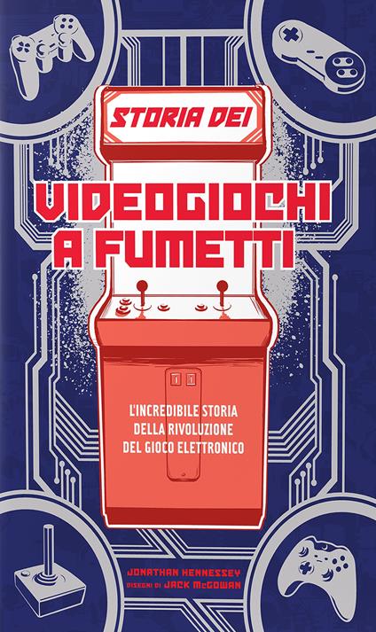 Storia dei videogiochi a fumetti. L'incredibile storia della rivoluzione del gioco elettronico - Jonathan Hennessey,Jack McGowan - copertina