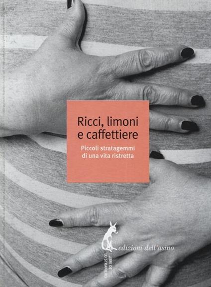 Ricci, limoni e caffettiere. Piccoli stratagemmi di una vita ristretta - copertina