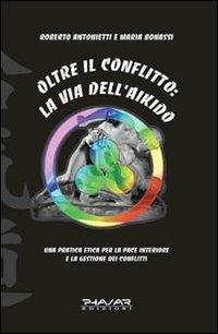 Oltre il conflitto: la via dell'Aikido. Una pratica etica per la pace interiore e la gestione dei conflitti - Roberto Antonietti,Maria Bonassi - copertina