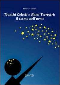 Tronchi celesti e rami terrestri. Il cosmo nell'uomo - Silvia C. Guardini - copertina