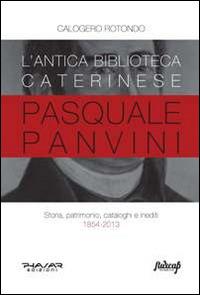 L' antica biblioteca caterinese Pasquale Panvini. Storia, patrimonio, cataloghi e inediti. 1854-2013 - Calogero Rotondo - copertina