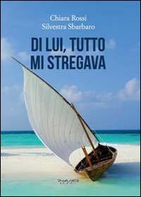 Di lui, tutto mi stregava - Chiara Rossi,Silvestra Sbarbaro - copertina