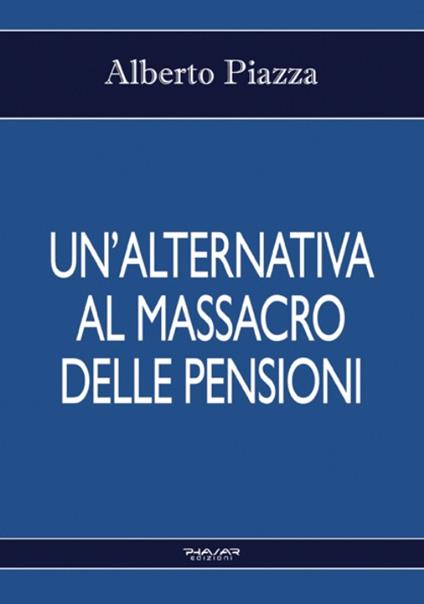 Un' alternativa al massacro delle pensioni - Alberto Piazza - copertina