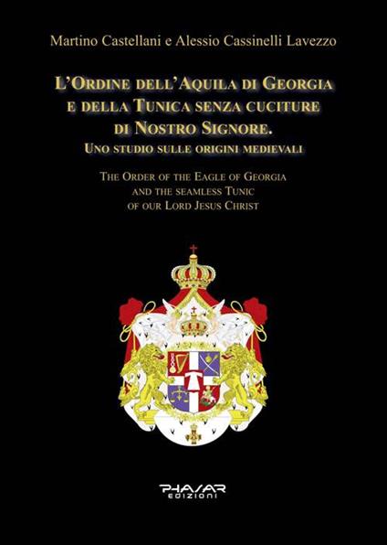 L' Ordine dell'Aquila di Georgia e della Tunica senza cuciture di Nostro Signore. Uno studio sulle origini medievali. Ediz. italiana e inglese - Martino Castellani,Alessio Cassinelli Lavezzo - copertina