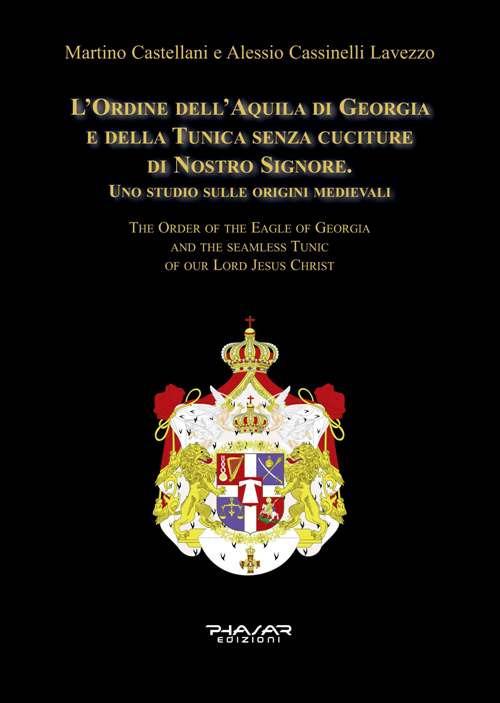 L' Ordine dell'Aquila di Georgia e della Tunica senza cuciture di Nostro Signore. Uno studio sulle origini medievali. Ediz. italiana e inglese - Martino Castellani,Alessio Cassinelli Lavezzo - copertina